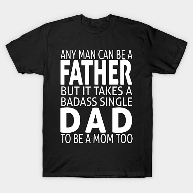 Any man can be a father but it takes a badass single dad to be a mom too T-Shirt by BeDesignerWorld